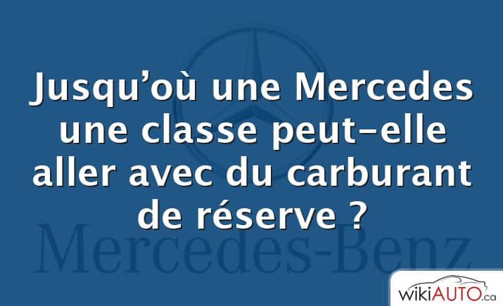 Jusqu’où une Mercedes une classe peut-elle aller avec du carburant de réserve ?